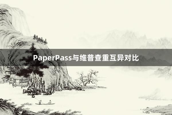 PaperPass与维普查重互异对比
